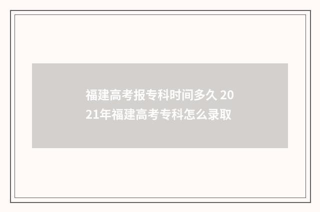福建高考报专科时间多久 2021年福建高考专科怎么录取