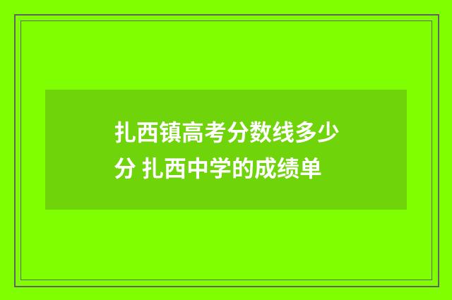 扎西镇高考分数线多少分 扎西中学的成绩单