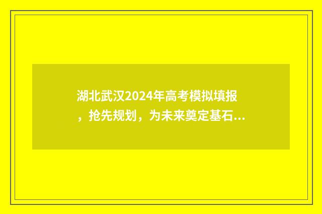 湖北武汉2024年高考模拟填报，抢先规划，为未来奠定基石！ 湖北武汉2024年中考总分多少