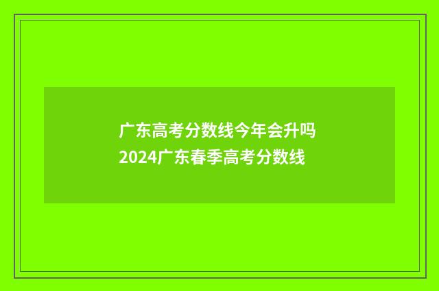 广东高考分数线今年会升吗 2024广东春季高考分数线