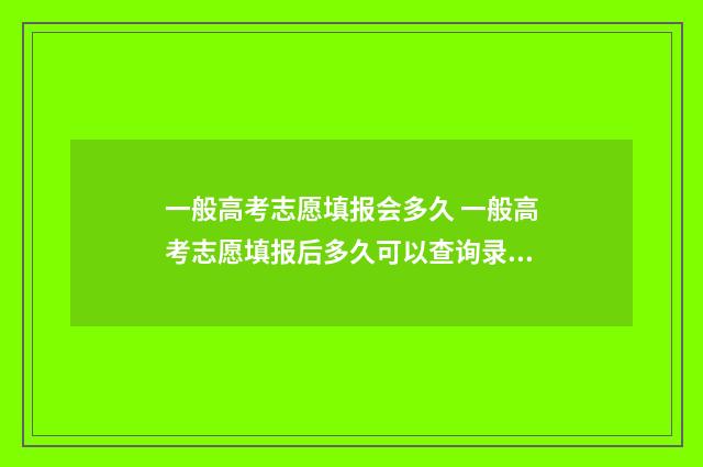 一般高考志愿填报会多久 一般高考志愿填报后多久可以查询录取情况