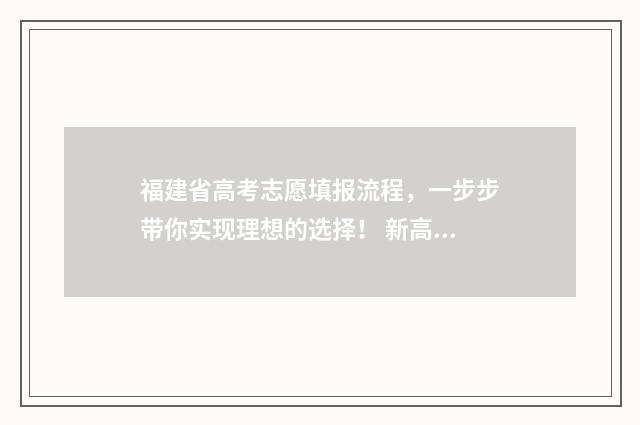 福建省高考志愿填报流程，一步步带你实现理想的选择！ 新高考志愿网