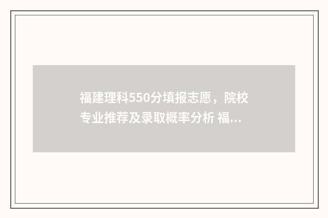 福建理科550分填报志愿，院校专业推荐及录取概率分析 福建理科550分排多少名