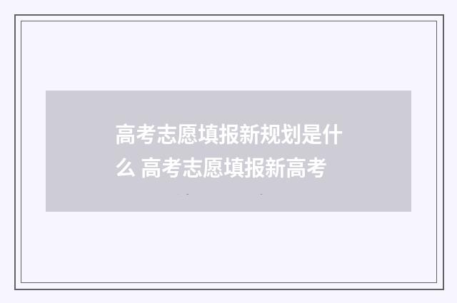 高考志愿填报新规划是什么 高考志愿填报新高考