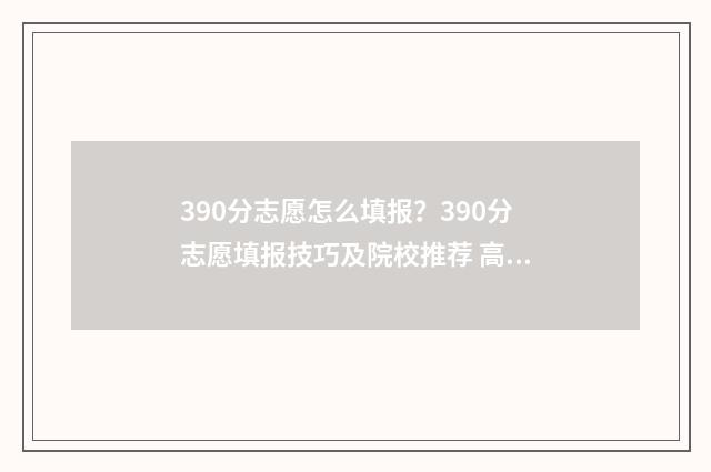 390分志愿怎么填报？390分志愿填报技巧及院校推荐 高考志愿填报394