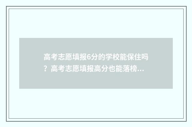 高考志愿填报6分的学校能保住吗？高考志愿填报高分也能落榜？ 高考志愿填报6个专业都要填吗