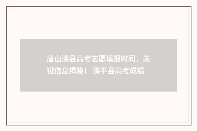 唐山滦县高考志愿填报时间，关键信息揭晓！ 滦平县高考成绩