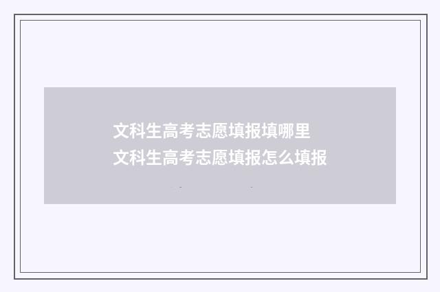 文科生高考志愿填报填哪里 文科生高考志愿填报怎么填报