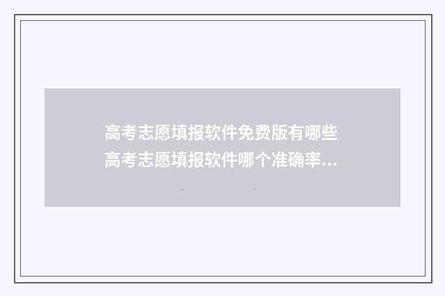 高考志愿填报软件免费版有哪些 高考志愿填报软件哪个准确率高