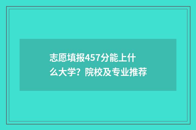 志愿填报457分能上什么大学？院校及专业推荐