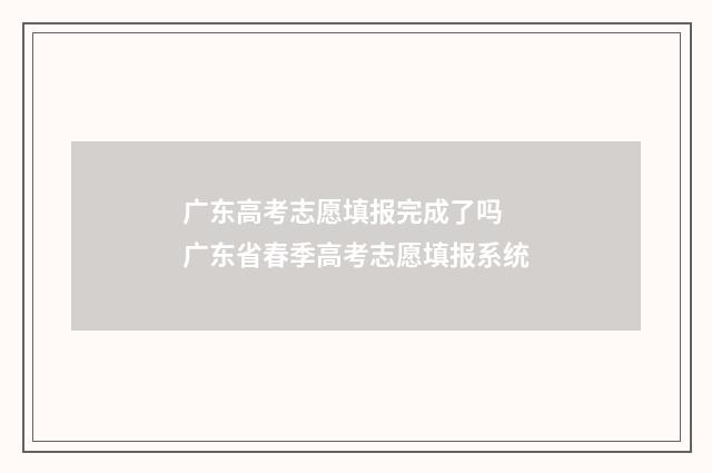广东高考志愿填报完成了吗 广东省春季高考志愿填报系统