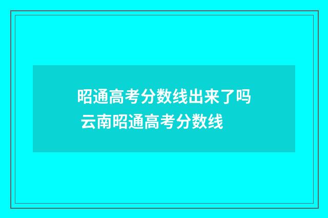 昭通高考分数线出来了吗 云南昭通高考分数线