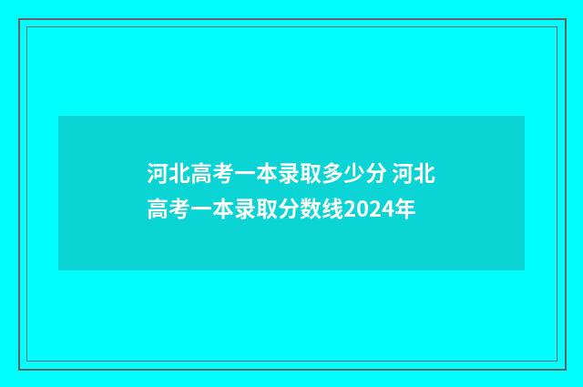 河北高考一本录取多少分 河北高考一本录取分数线2024年