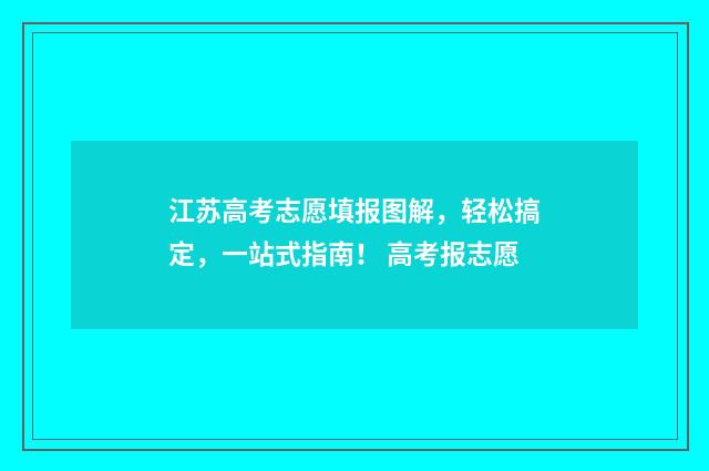江苏高考志愿填报图解，轻松搞定，一站式指南！ 高考报志愿