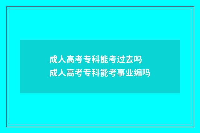 成人高考专科能考过去吗 成人高考专科能考事业编吗