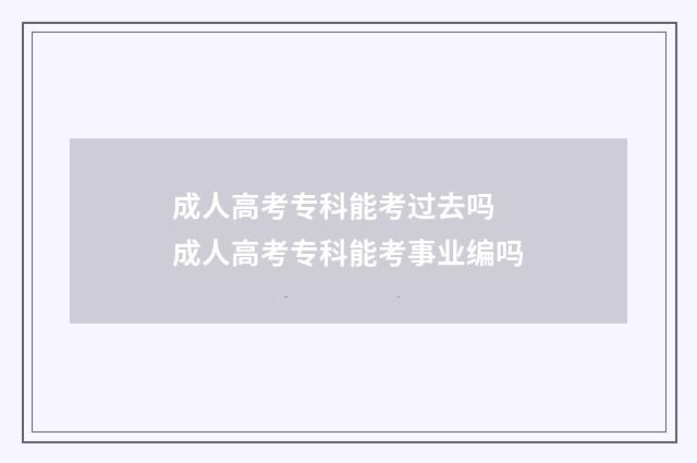 成人高考专科能考过去吗 成人高考专科能考事业编吗