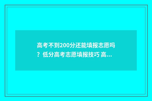 高考不到200分还能填报志愿吗？低分高考志愿填报技巧 高考不到200分还有希望吗