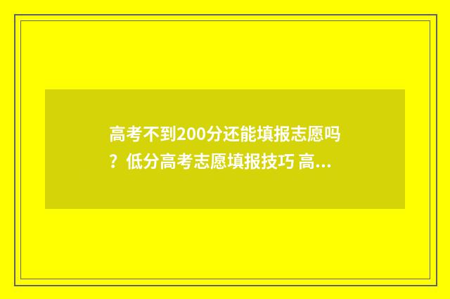 高考不到200分还能填报志愿吗？低分高考志愿填报技巧 高考不到200分还有希望吗