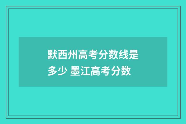 默西州高考分数线是多少 墨江高考分数