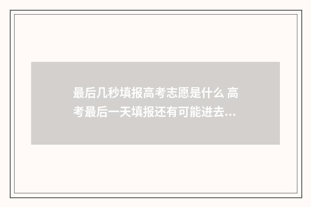 最后几秒填报高考志愿是什么 高考最后一天填报还有可能进去系统吗