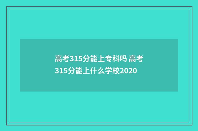 高考315分能上专科吗 高考315分能上什么学校2020