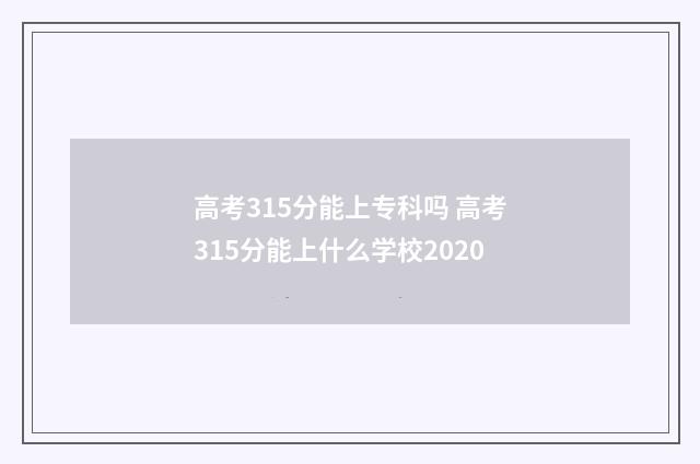 高考315分能上专科吗 高考315分能上什么学校2020
