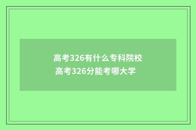 高考326有什么专科院校 高考326分能考哪大学