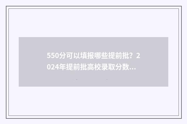 550分可以填报哪些提前批？2024年提前批高校录取分数线汇总 550分以上