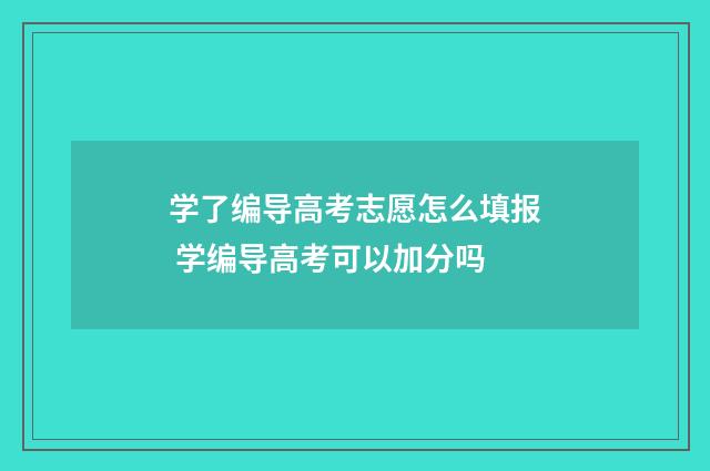 学了编导高考志愿怎么填报 学编导高考可以加分吗