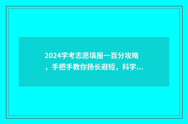 2024学考志愿填报一百分攻略，手把手教你扬长避短，科学选高校 2024学考志愿填报时间是多少