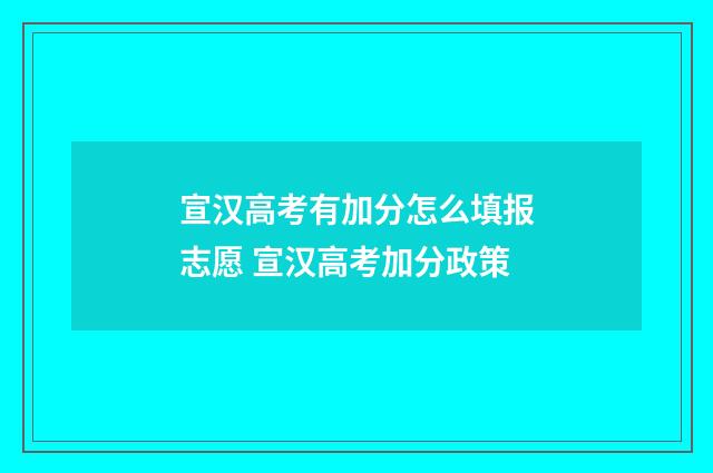 宣汉高考有加分怎么填报志愿 宣汉高考加分政策