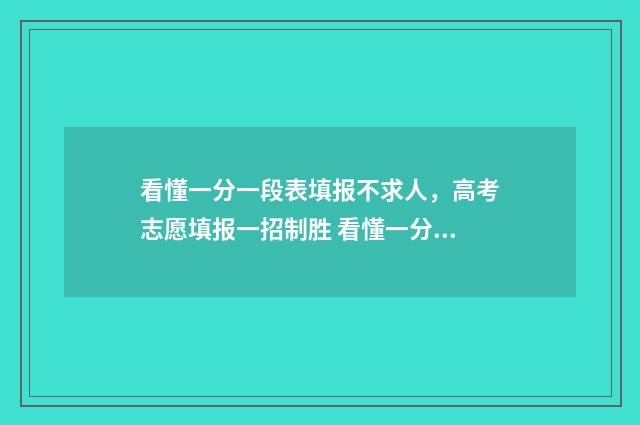 看懂一分一段表填报不求人，高考志愿填报一招制胜 看懂一分一段表情包