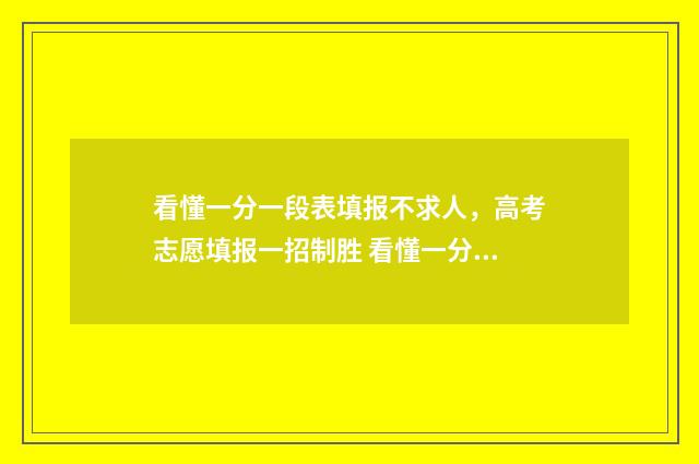 看懂一分一段表填报不求人，高考志愿填报一招制胜 看懂一分一段表情包