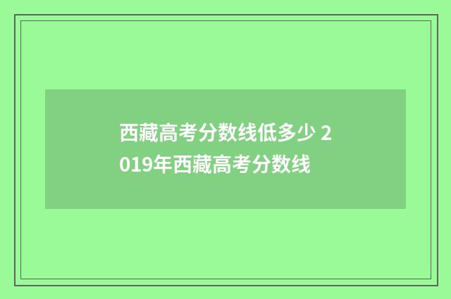 西藏高考分数线低多少 2019年西藏高考分数线
