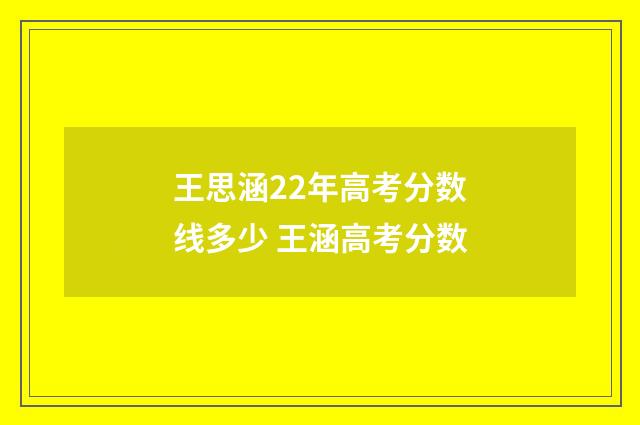 王思涵22年高考分数线多少 王涵高考分数