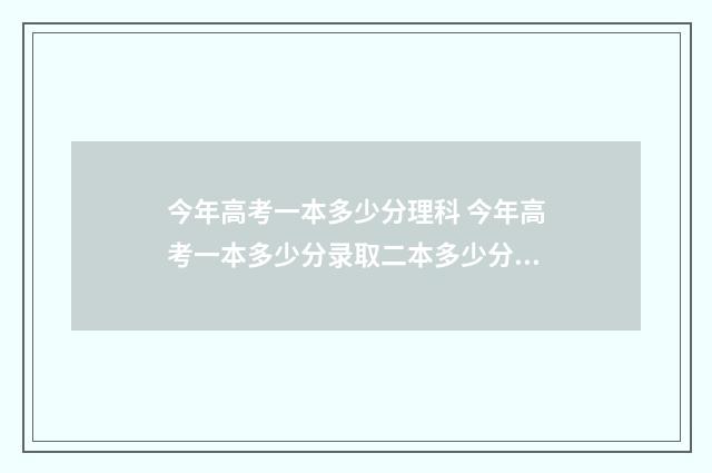 今年高考一本多少分理科 今年高考一本多少分录取二本多少分录取