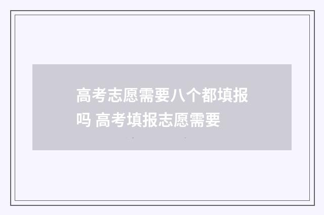 高考志愿需要八个都填报吗 高考填报志愿需要