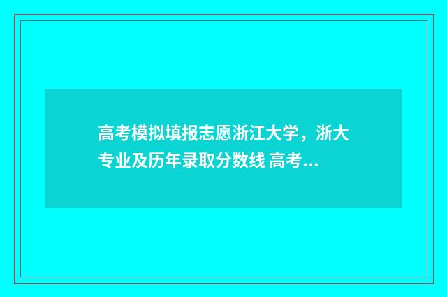 高考模拟填报志愿浙江大学，浙大专业及历年录取分数线 高考模拟填报志愿怎么填报