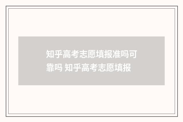 知乎高考志愿填报准吗可靠吗 知乎高考志愿填报