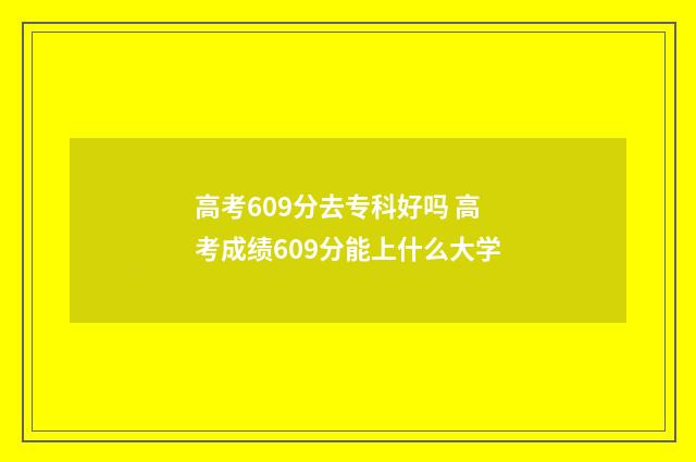 高考609分去专科好吗 高考成绩609分能上什么大学