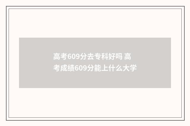 高考609分去专科好吗 高考成绩609分能上什么大学