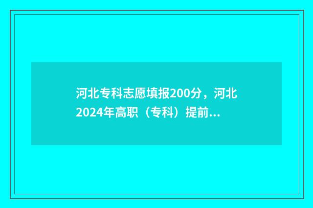 河北专科志愿填报200分,河北2024年高职(专科)提前批志愿填报时间及入口 河北专科志愿填报流程