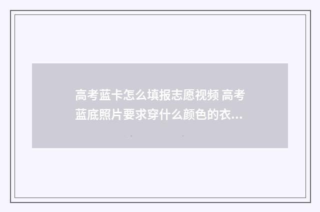 高考蓝卡怎么填报志愿视频 高考蓝底照片要求穿什么颜色的衣服吗
