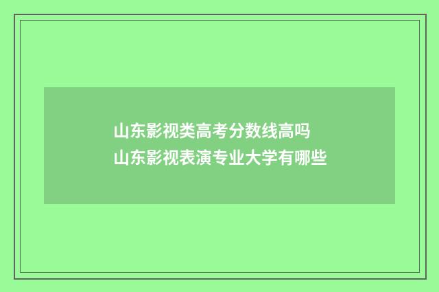 山东影视类高考分数线高吗 山东影视表演专业大学有哪些