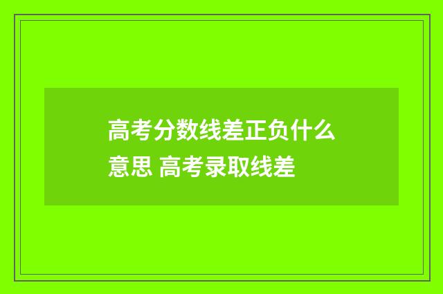 高考分数线差正负什么意思 高考录取线差
