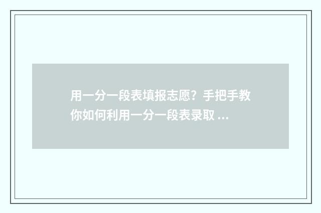 用一分一段表填报志愿?手把手教你如何利用一分一段表录取 怎样利用一分一段表换算分数