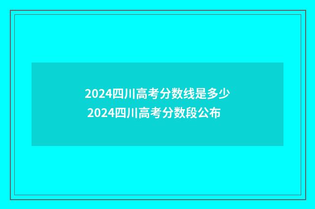 2024四川高考分数线是多少 2024四川高考分数段公布