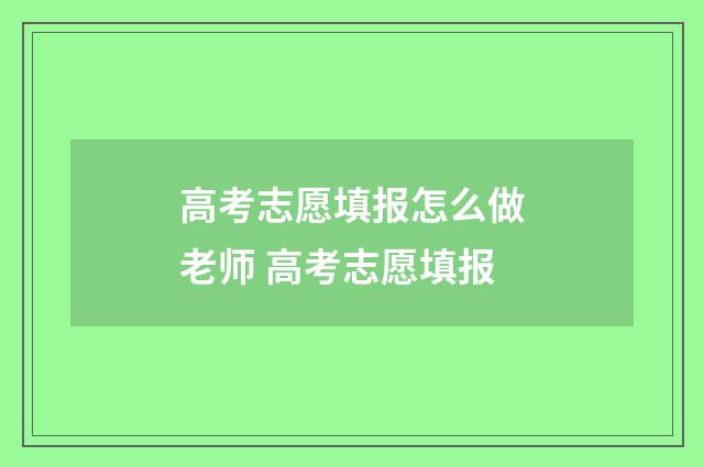 高考志愿填报怎么做老师 高考志愿填报