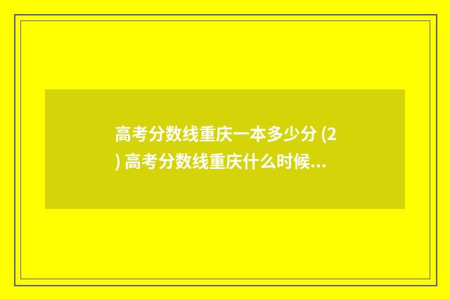 高考分数线重庆一本多少分 (2) 高考分数线重庆什么时候出来公布2024