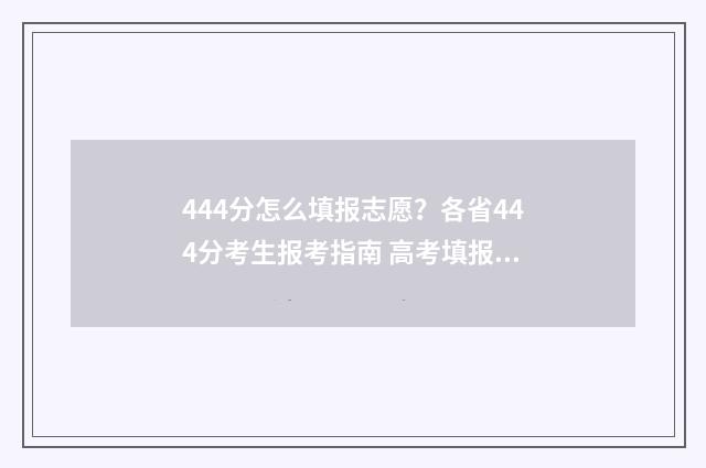 444分怎么填报志愿？各省444分考生报考指南 高考填报志愿45是什么